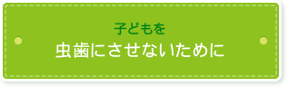 子どもを虫歯にさせないために