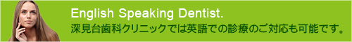 English Speaking Dentist.深見台歯科クリニックでは英語での診療のご対応も可能です。