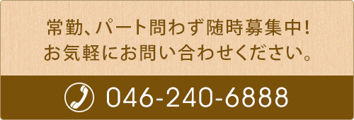 常勤、パート問わず随時募集中！ お気軽にお問い合わせください。TEL: 046-240-6888